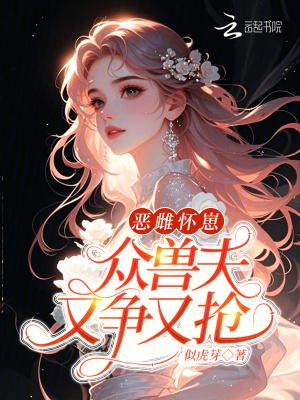 恶雌怀崽,众兽夫又争又抢